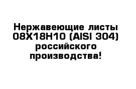 Нержавеющие листы 08Х18Н10 (AISI 304) российского производства!